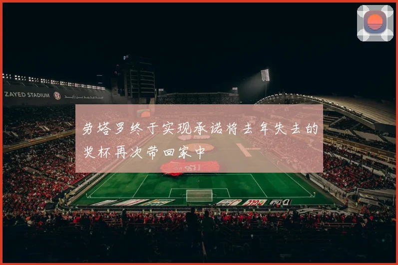 劳塔罗终于实现承诺将去年失去的奖杯再次带回家中