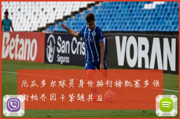 厄瓜多尔球员身价排行榜凯塞多领衔帕乔因卡紧随其后