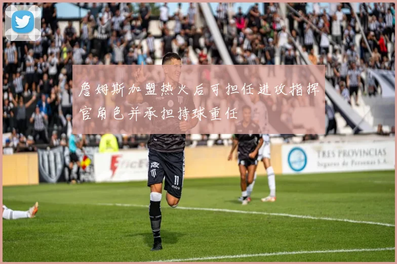 詹姆斯加盟热火后可担任进攻指挥官角色并承担持球重任