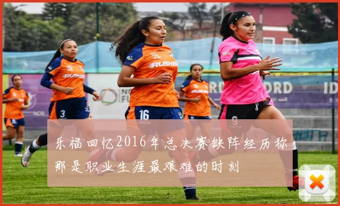 乐福回忆2016年总决赛缺阵经历称那是职业生涯最艰难的时刻
