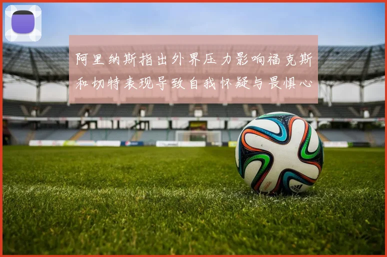 阿里纳斯指出外界压力影响福克斯和切特表现导致自我怀疑与畏惧心理