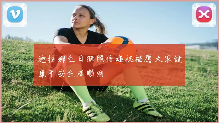 迪拉娜生日晒照传递祝福愿大家健康平安生活顺利
