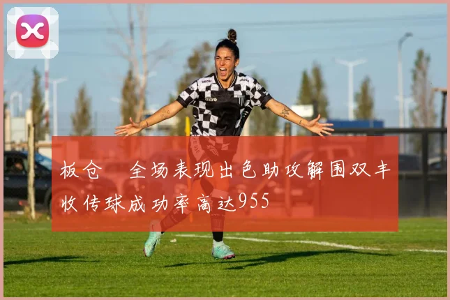 板仓滉全场表现出色助攻解围双丰收传球成功率高达955