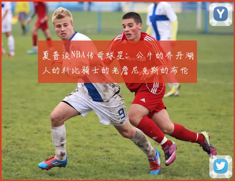 夏普谈NBA传奇球星：公牛的乔丹湖人的科比骑士的老詹尼克斯的布伦森