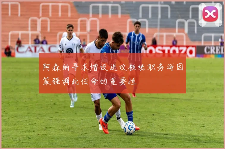 阿森纳寻求增设进攻教练职务海因策强调此任命的重要性