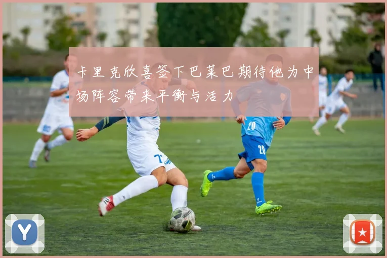 卡里克欣喜签下巴莱巴期待他为中场阵容带来平衡与活力